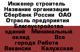 Инженер-строитель › Название организации ­ Сбербанк России, ОАО › Отрасль предприятия ­ Благоустройство зданий › Минимальный оклад ­ 40 000 - Все города Работа » Вакансии   . Калужская обл.,Калуга г.